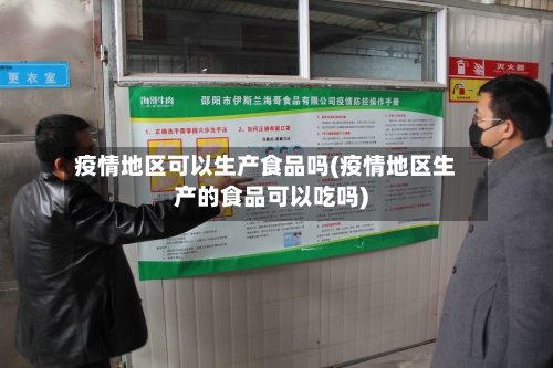 疫情地区可以生产食品吗(疫情地区生产的食品可以吃吗)