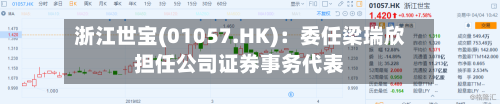 浙江世宝(01057.HK):委任梁瑞欣担任公司证券事务代表-第2张图片