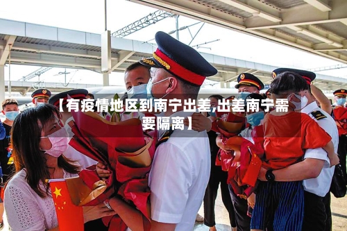 【有疫情地区到南宁出差,出差南宁需要隔离】-第2张图片
