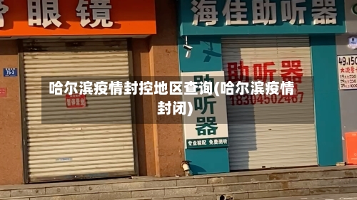 哈尔滨疫情封控地区查询(哈尔滨疫情封闭)