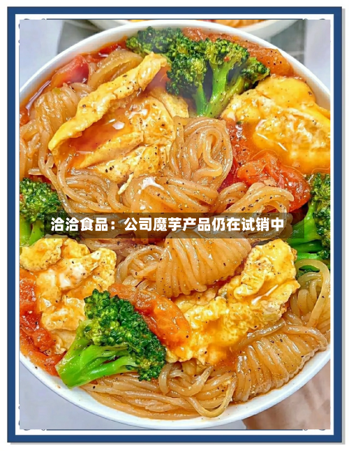 洽洽食品：公司魔芋产品仍在试销中