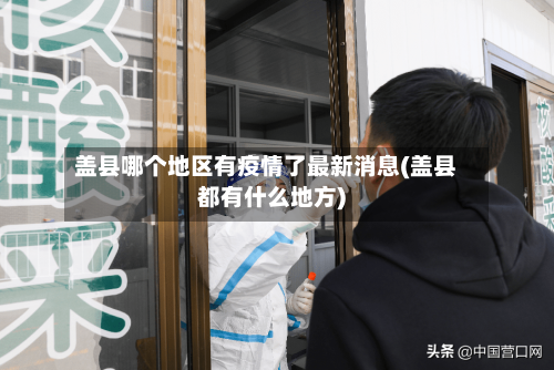 盖县哪个地区有疫情了最新消息(盖县都有什么地方)-第2张图片