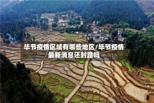 毕节疫情区域有哪些地区/毕节疫情最新消息还封路吗-第3张图片
