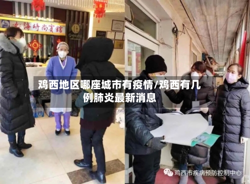 鸡西地区哪座城市有疫情/鸡西有几例肺炎最新消息