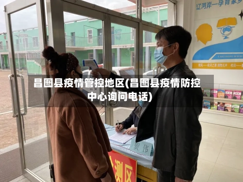 昌图县疫情管控地区(昌图县疫情防控中心询问电话)-第2张图片