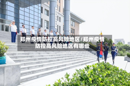 郑州疫情防控高风险地区/郑州疫情防控高风险地区有哪些-第2张图片
