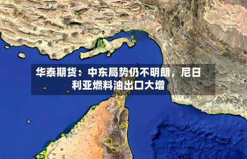 华泰期货：中东局势仍不明朗，尼日利亚燃料油出口大增-第3张图片