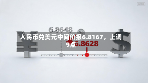 人民币兑美元中间价报6.8167	，上调9点-第3张图片