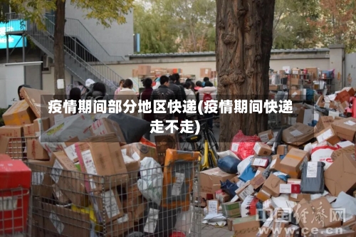 疫情期间部分地区快递(疫情期间快递走不走)