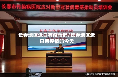 长春地区近日有疫情吗/长春地区近日有疫情吗今天