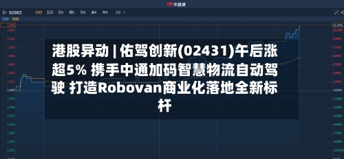 港股异动 | 佑驾创新(02431)午后涨超5% 携手中通加码智慧物流自动驾驶 打造Robovan商业化落地全新标杆-第2张图片