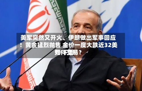 美军突然又开火、伊朗做出军事回应！黄金猛烈抛售 金价一度大跌近32美元 下面如何交易？-第2张图片