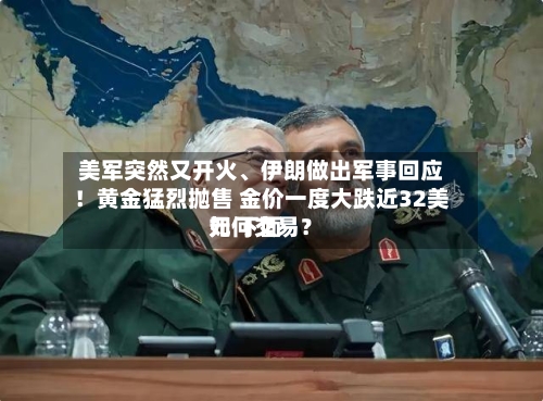 美军突然又开火	、伊朗做出军事回应！黄金猛烈抛售 金价一度大跌近32美元 下面如何交易？-第3张图片