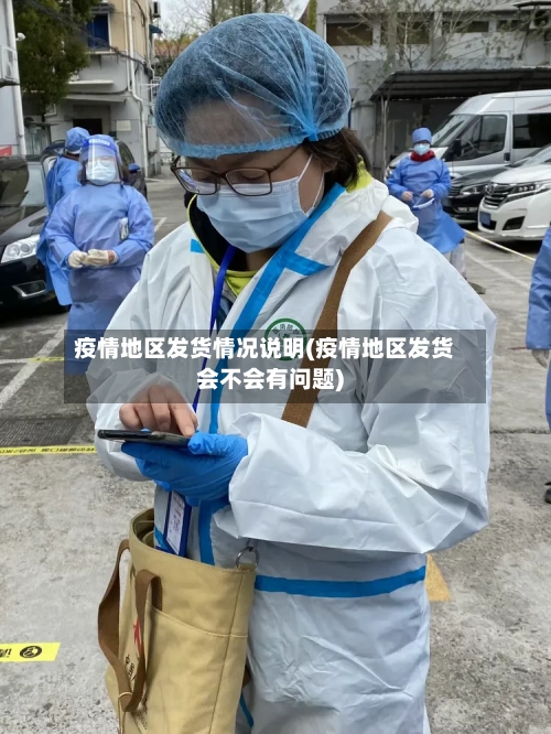 疫情地区发货情况说明(疫情地区发货会不会有问题)