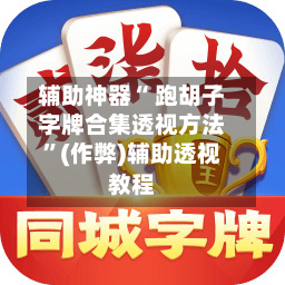 辅助神器“ 跑胡子字牌合集透视方法	”(作弊)辅助透视教程-第1张图片