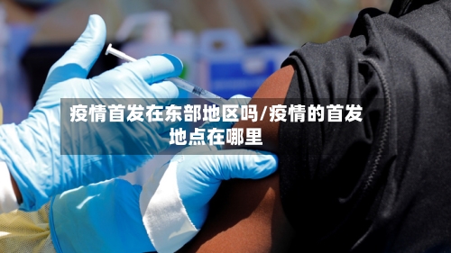 疫情首发在东部地区吗/疫情的首发地点在哪里