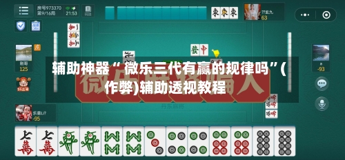 辅助神器“ 微乐三代有赢的规律吗	”(作弊)辅助透视教程-第2张图片