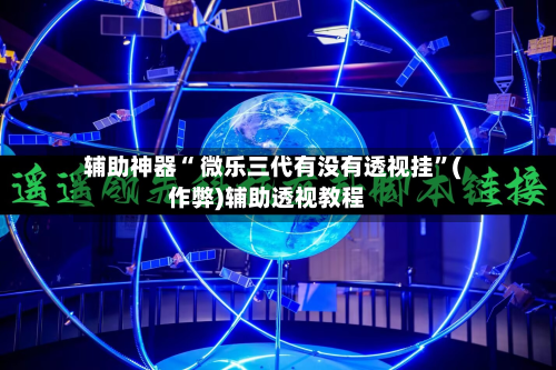 辅助神器“ 微乐三代有没有透视挂”(作弊)辅助透视教程