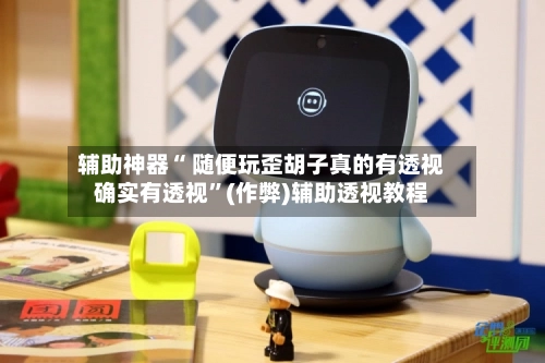 辅助神器“ 随便玩歪胡子真的有透视确实有透视”(作弊)辅助透视教程