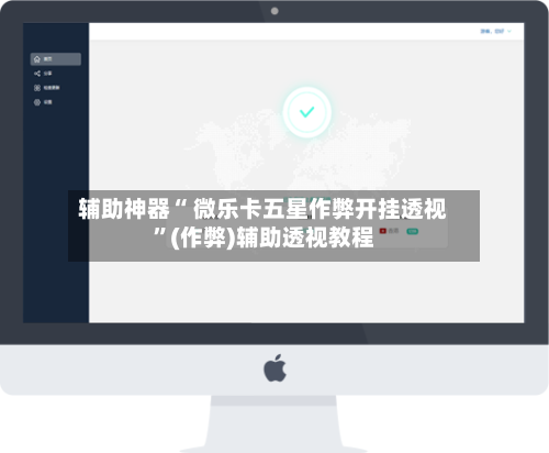 辅助神器“ 微乐卡五星作弊开挂透视”(作弊)辅助透视教程