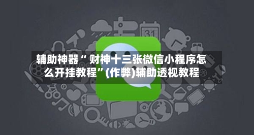 辅助神器“ 财神十三张微信小程序怎么开挂教程”(作弊)辅助透视教程-第2张图片
