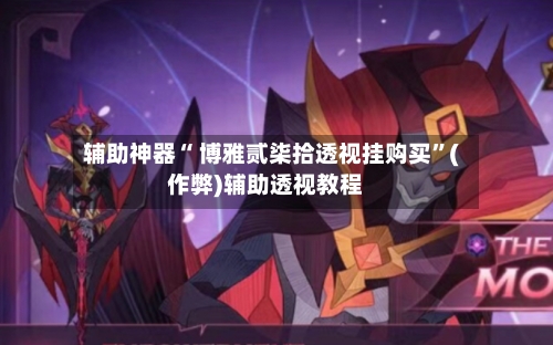 辅助神器“ 博雅贰柒拾透视挂购买	”(作弊)辅助透视教程-第3张图片