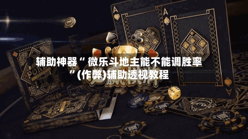 辅助神器“ 微乐斗地主能不能调胜率”(作弊)辅助透视教程