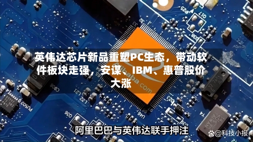 英伟达芯片新品重塑PC生态，带动软件板块走强，安谋、IBM	、惠普股价大涨-第2张图片