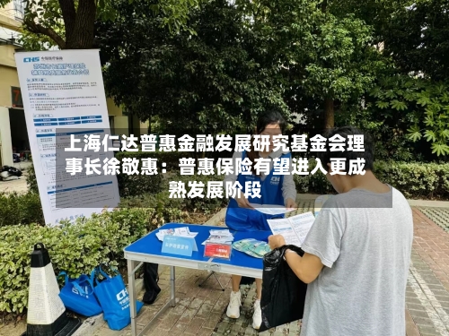 上海仁达普惠金融发展研究基金会理事长徐敬惠:普惠保险有望进入更成熟发展阶段-第2张图片