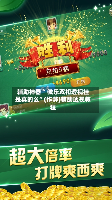辅助神器“ 微乐双扣透视挂是真的么	”(作弊)辅助透视教程-第2张图片