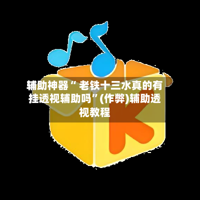 辅助神器“ 老铁十三水真的有挂透视辅助吗”(作弊)辅助透视教程
