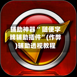 辅助神器“ 随便字牌辅助插件”(作弊)辅助透视教程