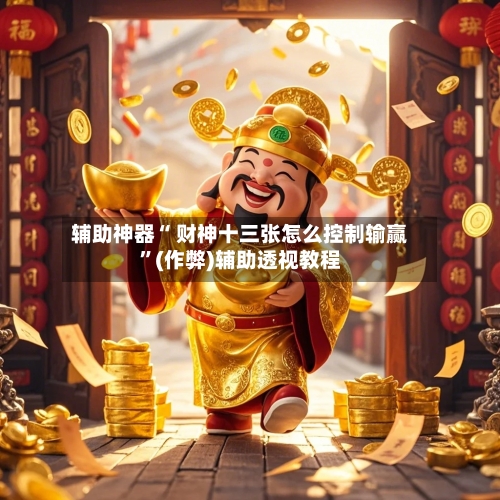 辅助神器“ 财神十三张怎么控制输赢”(作弊)辅助透视教程-第3张图片