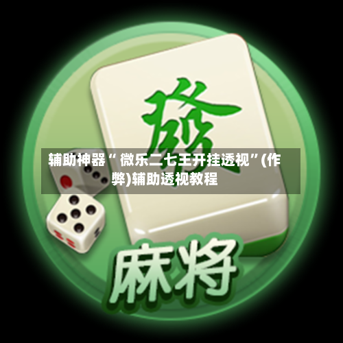 辅助神器“ 微乐二七王开挂透视”(作弊)辅助透视教程-第2张图片