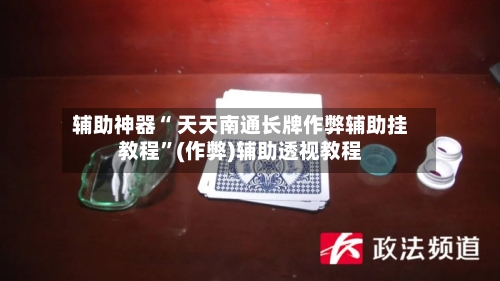 辅助神器“ 天天南通长牌作弊辅助挂教程”(作弊)辅助透视教程