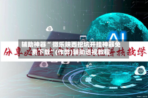 辅助神器“ 微乐陕西挖坑开挂神器免费下载	”(作弊)辅助透视教程-第2张图片