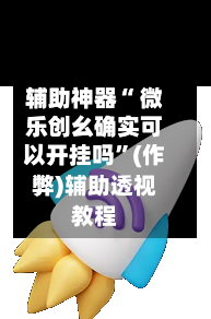 辅助神器“ 微乐创幺确实可以开挂吗”(作弊)辅助透视教程-第3张图片