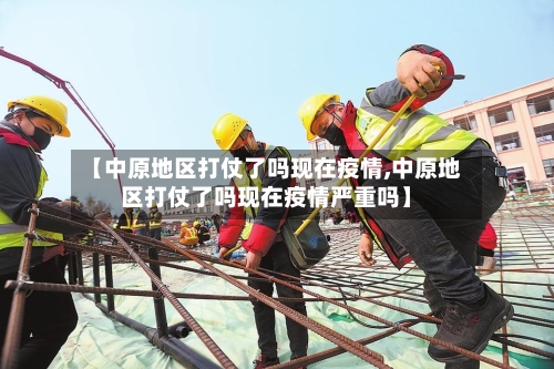 【中原地区打仗了吗现在疫情,中原地区打仗了吗现在疫情严重吗】