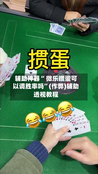 辅助神器“ 微乐掼蛋可以调胜率吗”(作弊)辅助透视教程