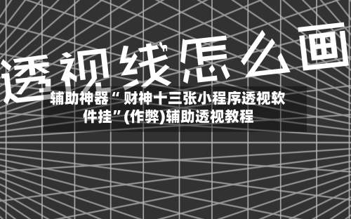 辅助神器“ 财神十三张小程序透视软件挂”(作弊)辅助透视教程