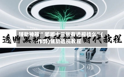 辅助神器“ 嘟嘟十三张有透视挂么”(作弊)辅助透视教程-第3张图片