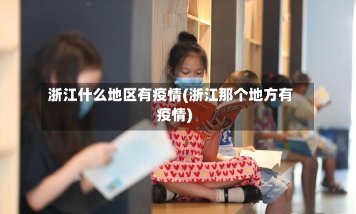 浙江什么地区有疫情(浙江那个地方有疫情)