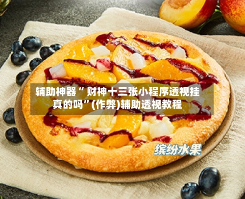 辅助神器“ 财神十三张小程序透视挂真的吗”(作弊)辅助透视教程-第2张图片