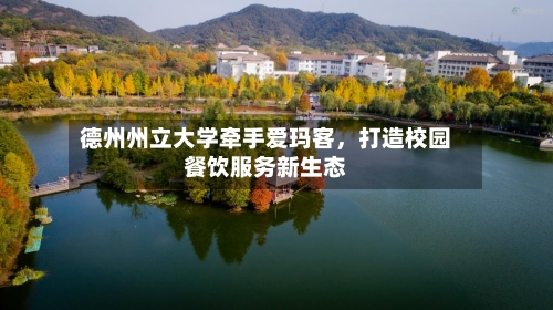 德州州立大学牵手爱玛客，打造校园餐饮服务新生态-第2张图片