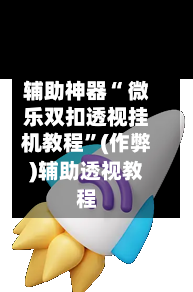 辅助神器“ 微乐双扣透视挂机教程”(作弊)辅助透视教程-第3张图片
