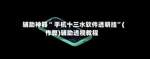 辅助神器“ 手机十三水软件透明挂”(作弊)辅助透视教程-第3张图片