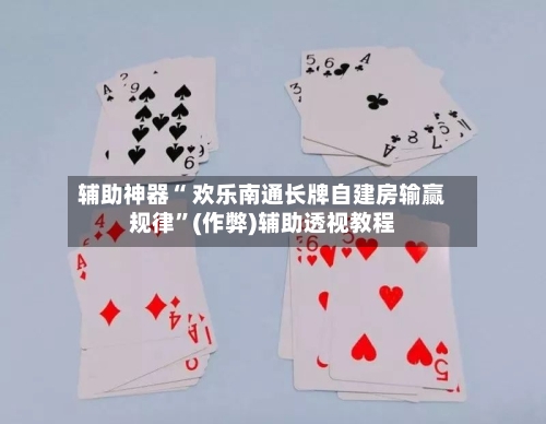 辅助神器“ 欢乐南通长牌自建房输赢规律	”(作弊)辅助透视教程-第2张图片