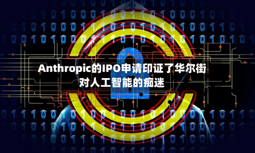 Anthropic的IPO申请印证了华尔街对人工智能的痴迷