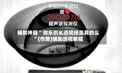 辅助神器“ 微乐创幺透视挂是真的么”(作弊)辅助透视教程-第2张图片