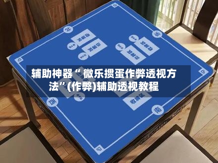 辅助神器“ 微乐掼蛋作弊透视方法”(作弊)辅助透视教程